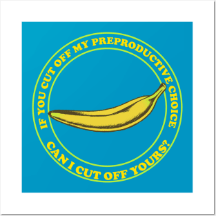 If You Cut Off My Reproductive Choice, Can I Cut Off Yours? - Pro Choice Banana Posters and Art